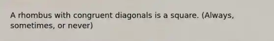 A rhombus with congruent diagonals is a square. (Always, sometimes, or never)