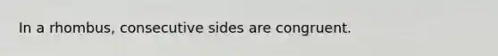 In a rhombus, consecutive sides are congruent.