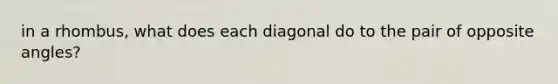 in a rhombus, what does each diagonal do to the pair of opposite angles?