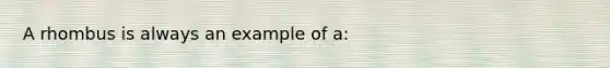 A rhombus is always an example of a: