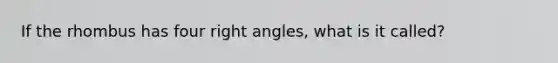 If the rhombus has four right angles, what is it called?