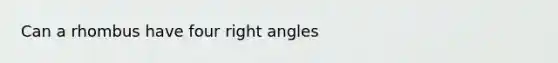 Can a rhombus have four <a href='https://www.questionai.com/knowledge/kIh722csLJ-right-angle' class='anchor-knowledge'>right angle</a>s