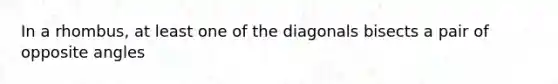 In a rhombus, at least one of the diagonals bisects a pair of opposite angles