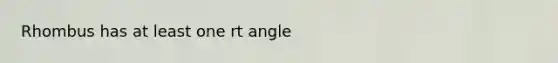 Rhombus has at least one rt angle