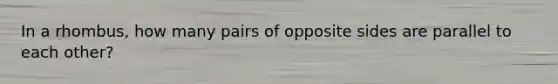In a rhombus, how many pairs of opposite sides are parallel to each other?
