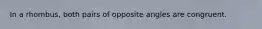 In a rhombus, both pairs of opposite angles are congruent.