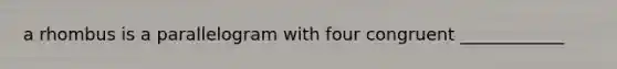 a rhombus is a parallelogram with four congruent ____________