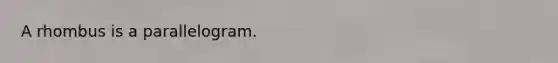 A rhombus is a parallelogram.