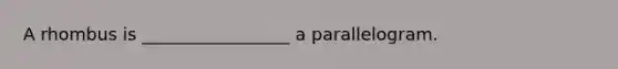 A rhombus is _________________ a parallelogram.