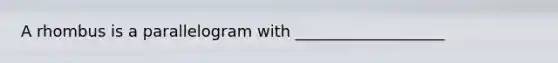 A rhombus is a parallelogram with ___________________