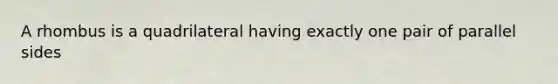 A rhombus is a quadrilateral having exactly one pair of parallel sides