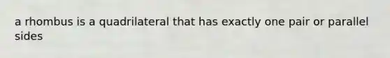 a rhombus is a quadrilateral that has exactly one pair or parallel sides