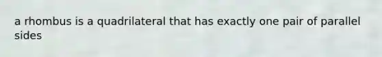a rhombus is a quadrilateral that has exactly one pair of parallel sides