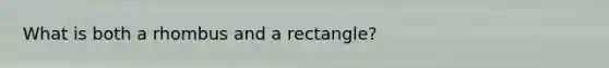 What is both a rhombus and a rectangle?