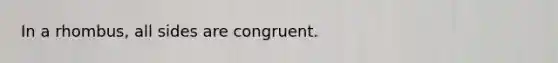 In a rhombus, all sides are congruent.