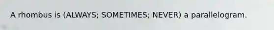 A rhombus is (ALWAYS; SOMETIMES; NEVER) a parallelogram.