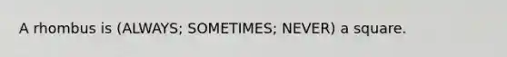 A rhombus is (ALWAYS; SOMETIMES; NEVER) a square.