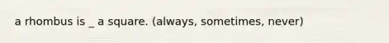 a rhombus is _ a square. (always, sometimes, never)