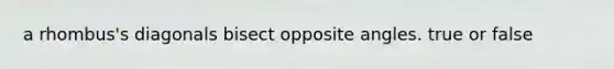 a rhombus's diagonals bisect opposite angles. true or false