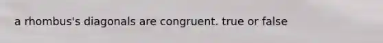 a rhombus's diagonals are congruent. true or false