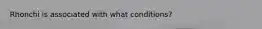 Rhonchi is associated with what conditions?