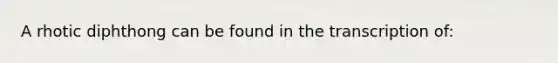 A rhotic diphthong can be found in the transcription of: