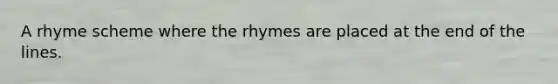 A rhyme scheme where the rhymes are placed at the end of the lines.