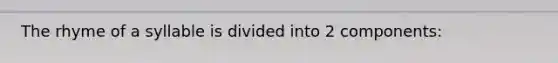 The rhyme of a syllable is divided into 2 components: