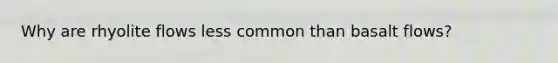 Why are rhyolite flows less common than basalt flows?