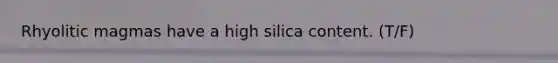 Rhyolitic magmas have a high silica content. (T/F)