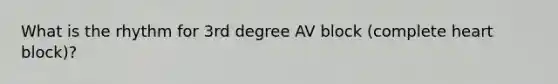 What is the rhythm for 3rd degree AV block (complete heart block)?