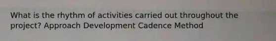 What is the rhythm of activities carried out throughout the project? Approach Development Cadence Method