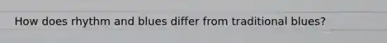 How does rhythm and blues differ from traditional blues?