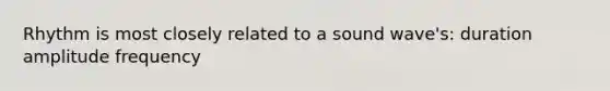 Rhythm is most closely related to a sound wave's: duration amplitude frequency