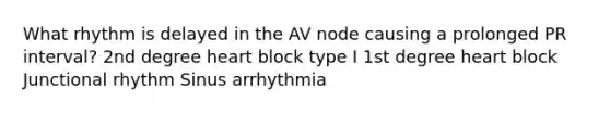 What rhythm is delayed in the AV node causing a prolonged PR interval? 2nd degree heart block type I 1st degree heart block Junctional rhythm Sinus arrhythmia