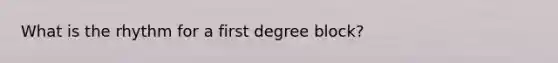 What is the rhythm for a first degree block?