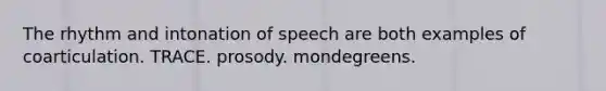 The rhythm and intonation of speech are both examples of coarticulation. TRACE. prosody. mondegreens.