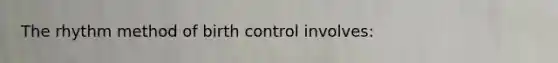 The rhythm method of birth control involves: