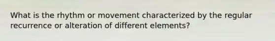 What is the rhythm or movement characterized by the regular recurrence or alteration of different elements?