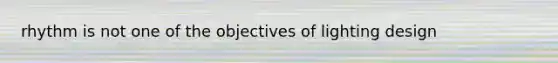 rhythm is not one of the objectives of lighting design