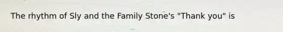 The rhythm of Sly and the Family Stone's "Thank you" is