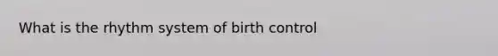 What is the rhythm system of birth control