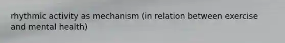rhythmic activity as mechanism (in relation between exercise and mental health)