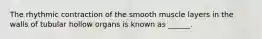 The rhythmic contraction of the smooth muscle layers in the walls of tubular hollow organs is known as ______.