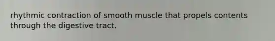 rhythmic contraction of smooth muscle that propels contents through the digestive tract.​ ​