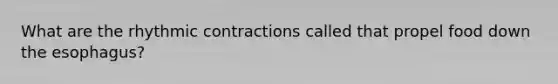 What are the rhythmic contractions called that propel food down the esophagus?