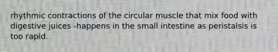 rhythmic contractions of the circular muscle that mix food with digestive juices -happens in the small intestine as peristalsis is too rapid.