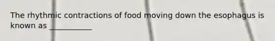 The rhythmic contractions of food moving down <a href='https://www.questionai.com/knowledge/kSjVhaa9qF-the-esophagus' class='anchor-knowledge'>the esophagus</a> is known as ___________