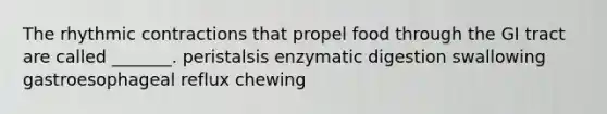 The rhythmic contractions that propel food through the GI tract are called _______. peristalsis enzymatic digestion swallowing gastroesophageal reflux chewing