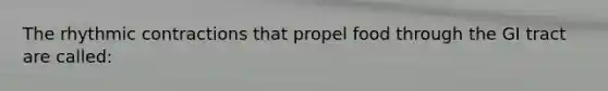 The rhythmic contractions that propel food through the GI tract are called: